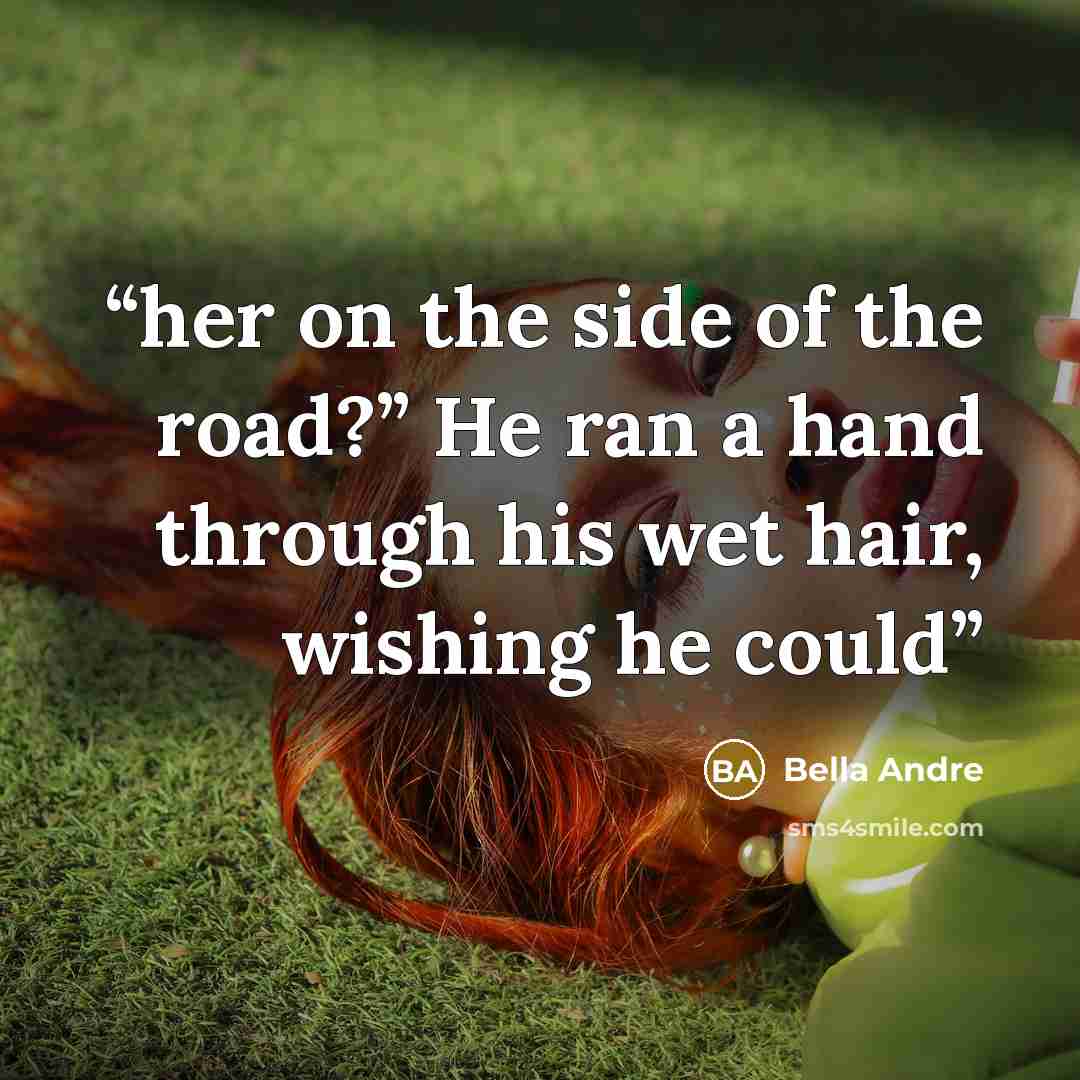 “her on the side of the road?” He ran a hand through his wet hair, wishing he could” quote by Bella Andre
