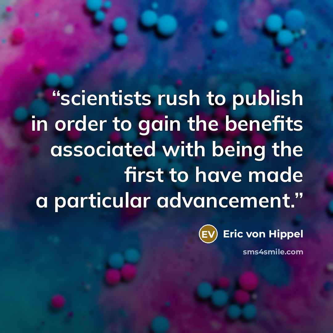 “scientists rush to publish in order to gain the benefits associated with being the first to have made a particular advancement.” quote by Eric von Hippel