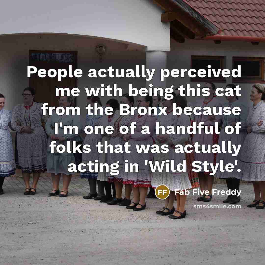 “People actually perceived me with being this cat from the Bronx because I'm one of a handful of folks that was actually acting in 'Wild Style'.” quote by Fab Five Freddy