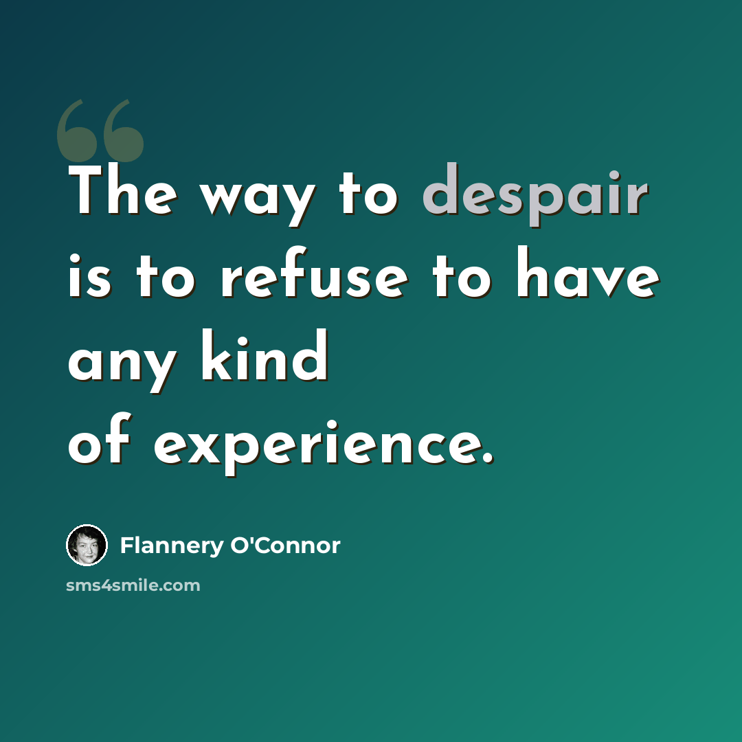 “The way to despair is to refuse to have any kind of experience.” quote by Flannery O'Connor