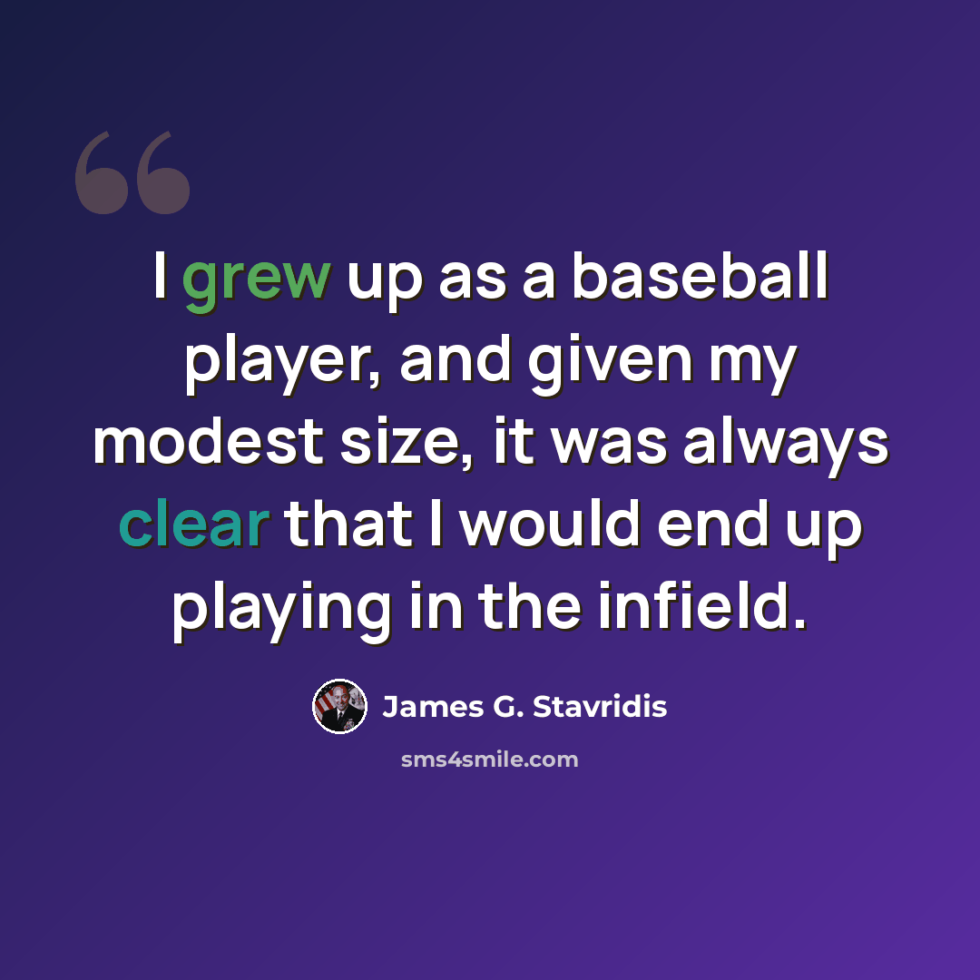 “I grew up as a baseball player, and given my modest size, it was always clear that I would end up playing in the infield.” quote by James G. Stavridis