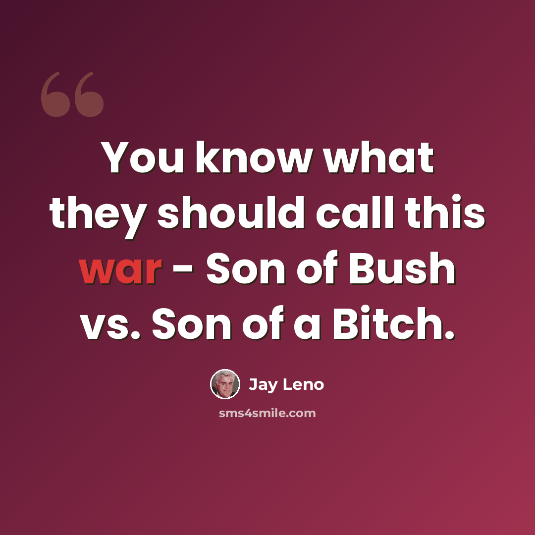 “You know what they should call this war - Son of Bush vs. Son of a Bitch.” quote by Jay Leno