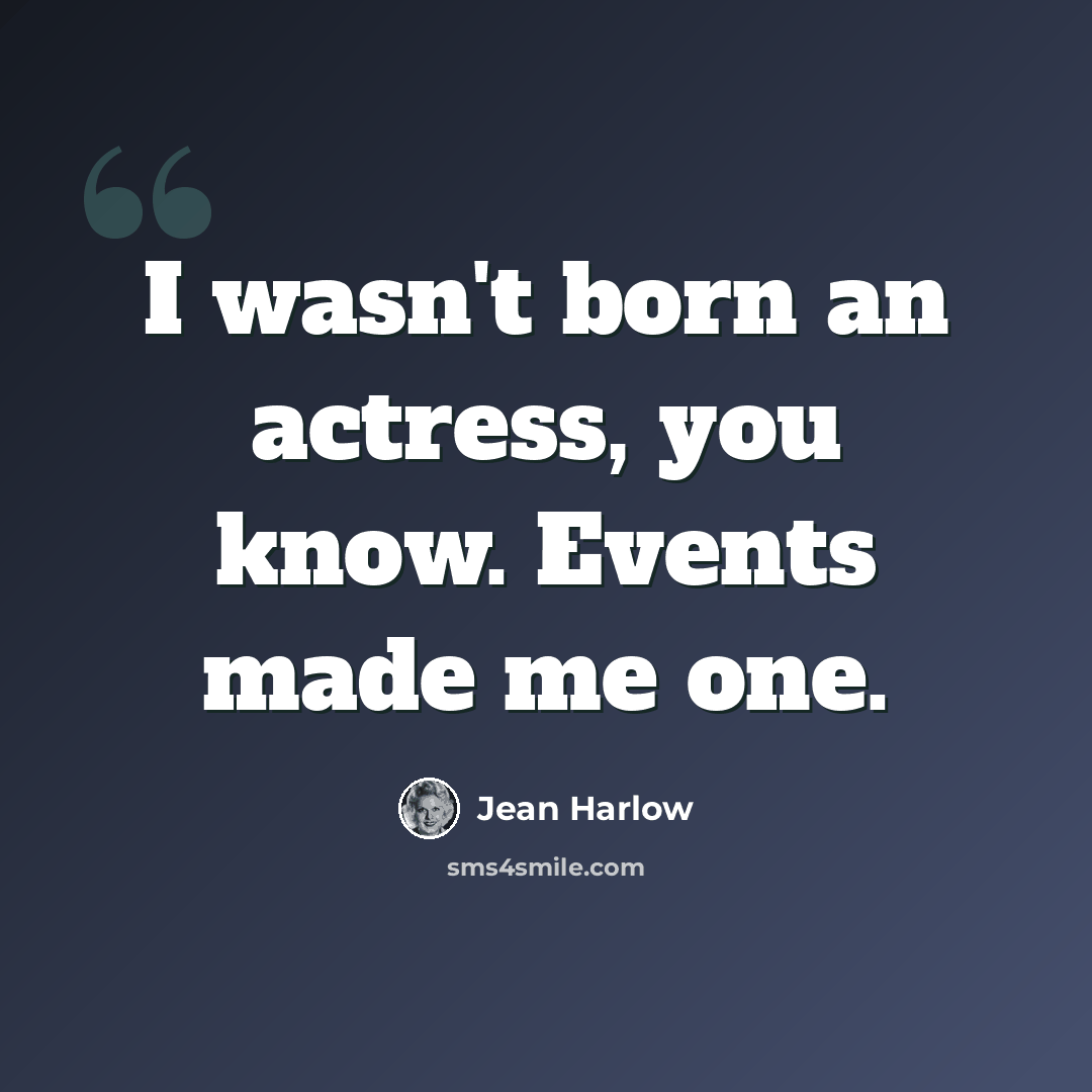 “I wasn't born an actress, you know. Events made me one.” quote by Jean Harlow