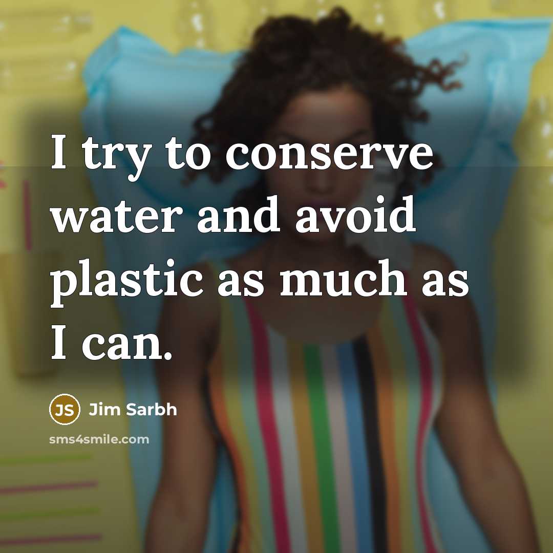 “I try to conserve water and avoid plastic as much as I can.” quote by Jim Sarbh