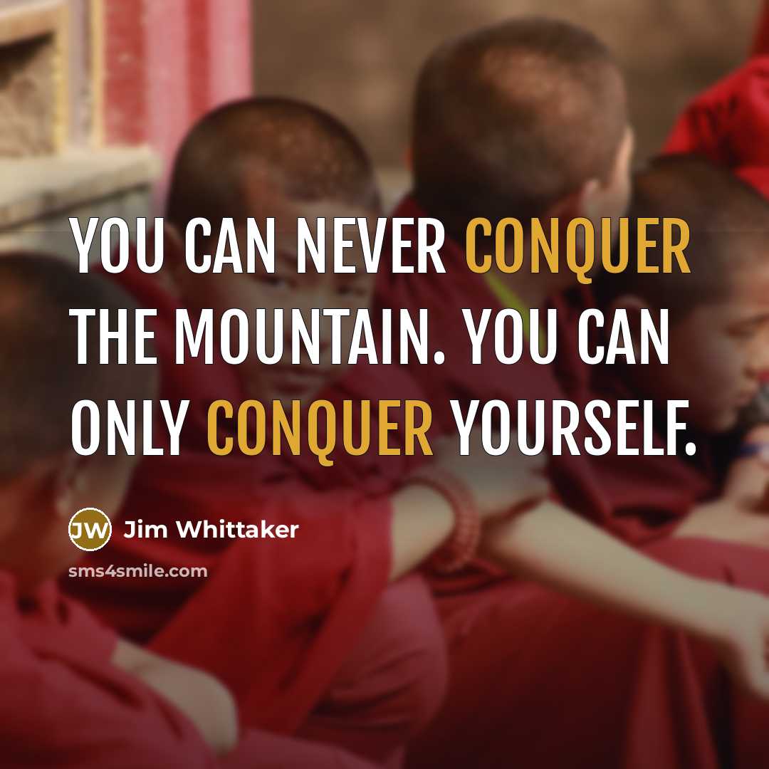 “You can never conquer the mountain. You can only conquer yourself.” quote by Jim Whittaker