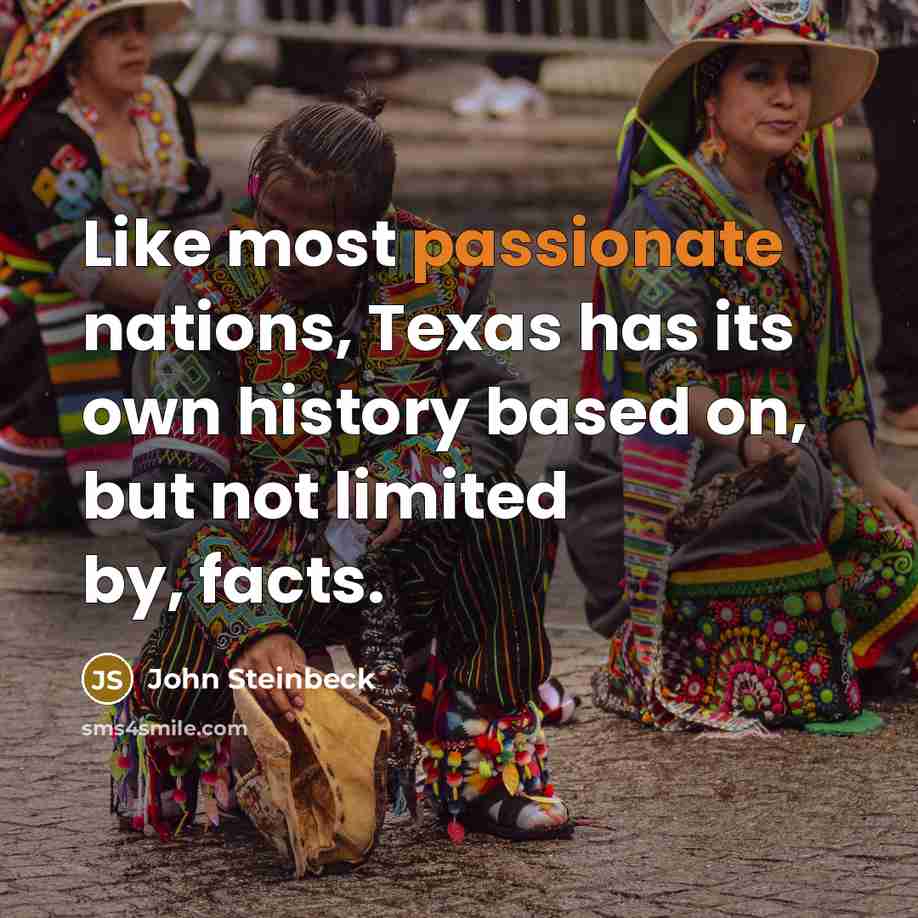 “Like most passionate nations, Texas has its own history based on, but not limited by, facts.” quote by John Steinbeck