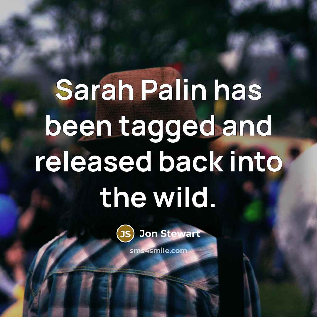 “Sarah Palin has been tagged and released back into the wild.” quote by Jon Stewart