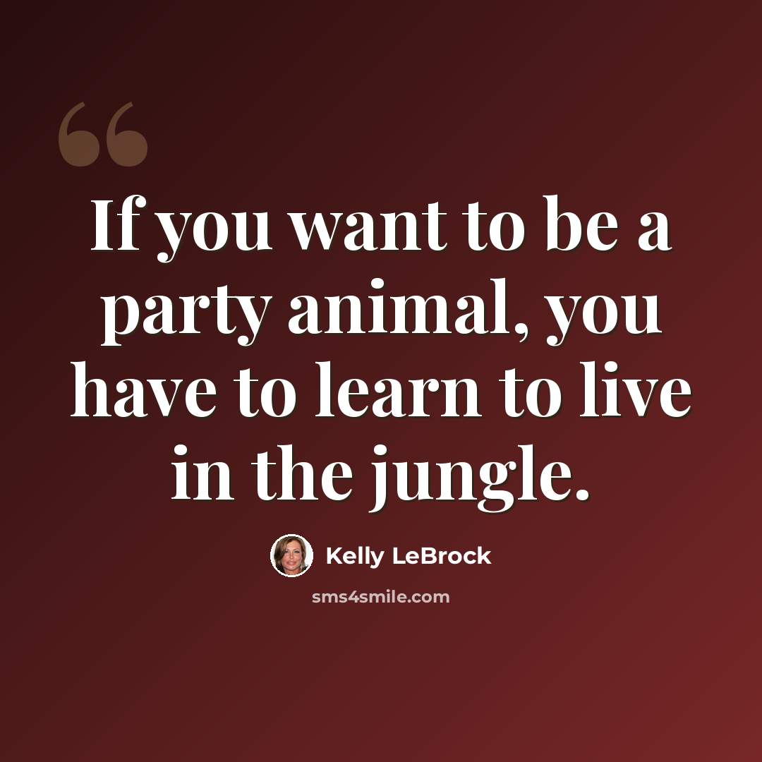 “If you want to be a party animal, you have to learn to live in the jungle.” quote by Kelly LeBrock