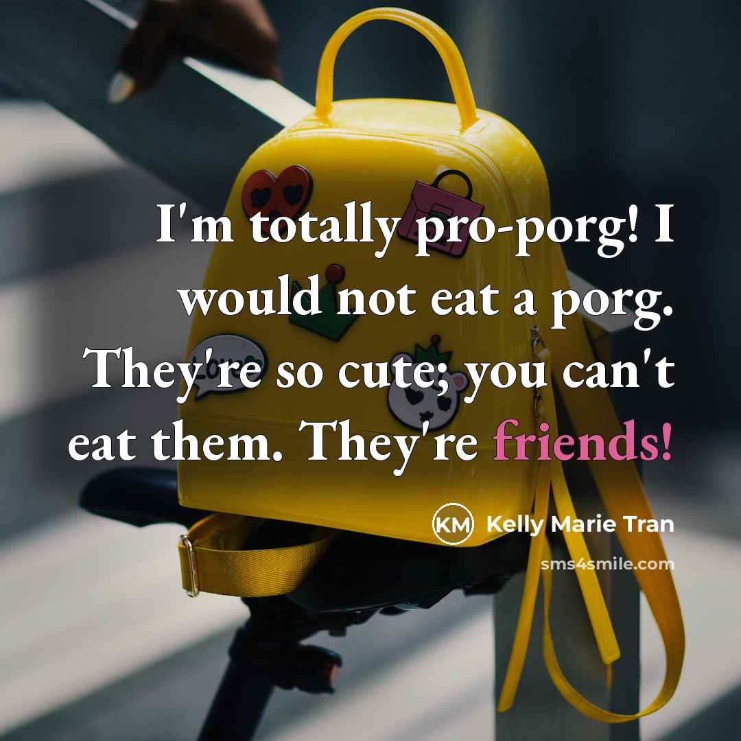 “I'm totally pro-porg! I would not eat a porg. They're so cute; you can't eat them. They're friends!” quote by Kelly Marie Tran