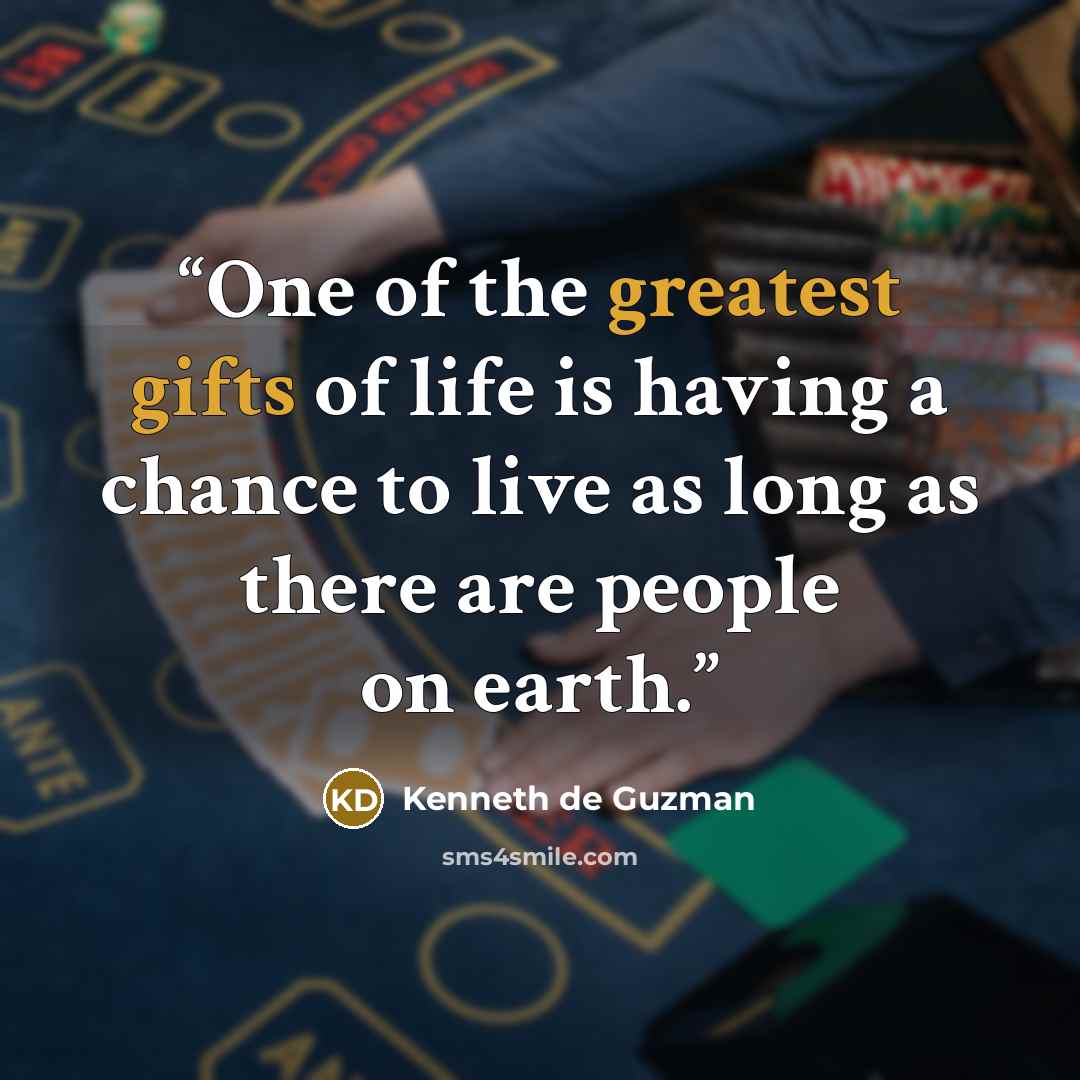 “One of the greatest gifts of life is having a chance to live as long as there are people on earth.” quote by Kenneth de Guzman