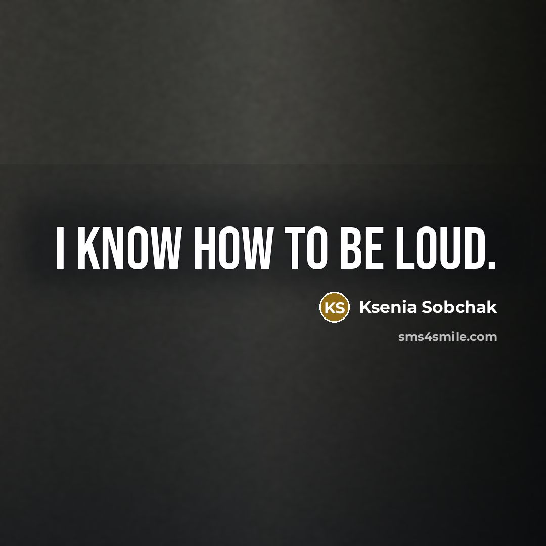 “I know how to be loud.” quote by Ksenia Sobchak