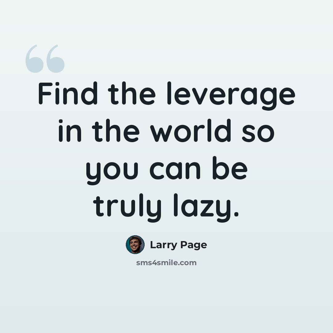 “Find the leverage in the world so you can be truly lazy.” quote by Larry Page