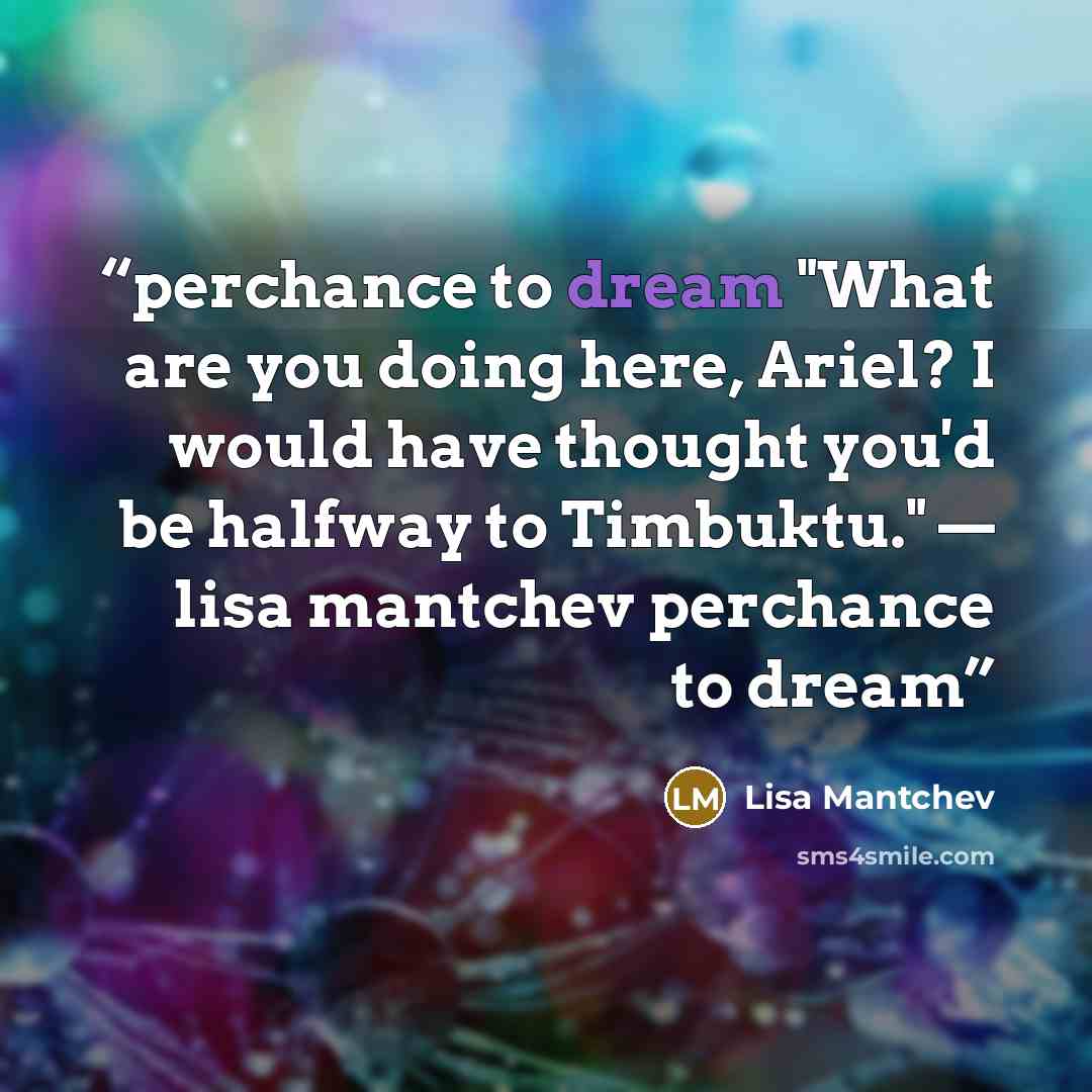 “perchance to dream "What are you doing here, Ariel? I would have thought you'd be halfway to Timbuktu." — lisa mantchev perchance to dream” quote by lisa mantchev