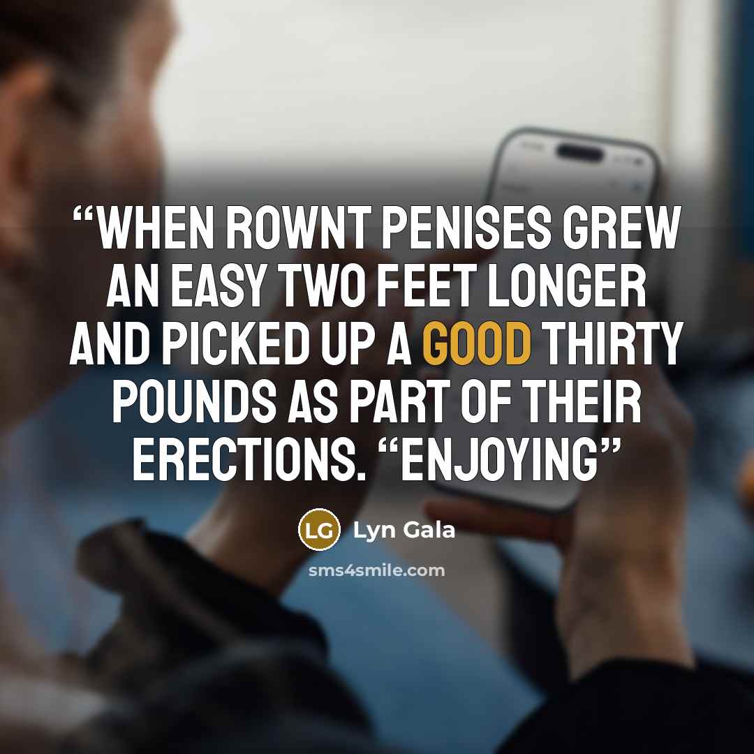 “when Rownt penises grew an easy two feet longer and picked up a good thirty pounds as part of their erections. “Enjoying” quote by Lyn Gala