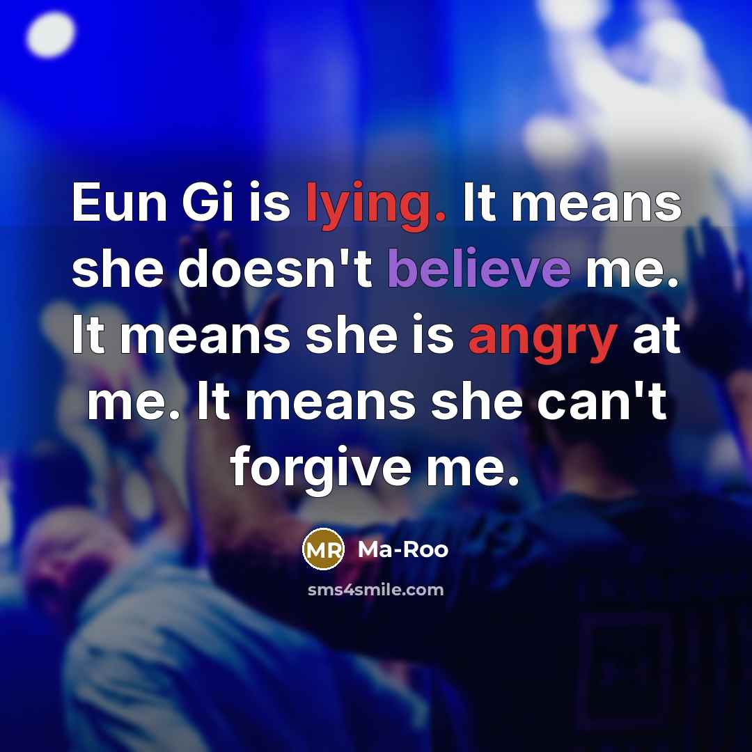 “Eun Gi is lying. It means she doesn't believe me. It means she is angry at me. It means she can't forgive me.” quote by Ma-Roo