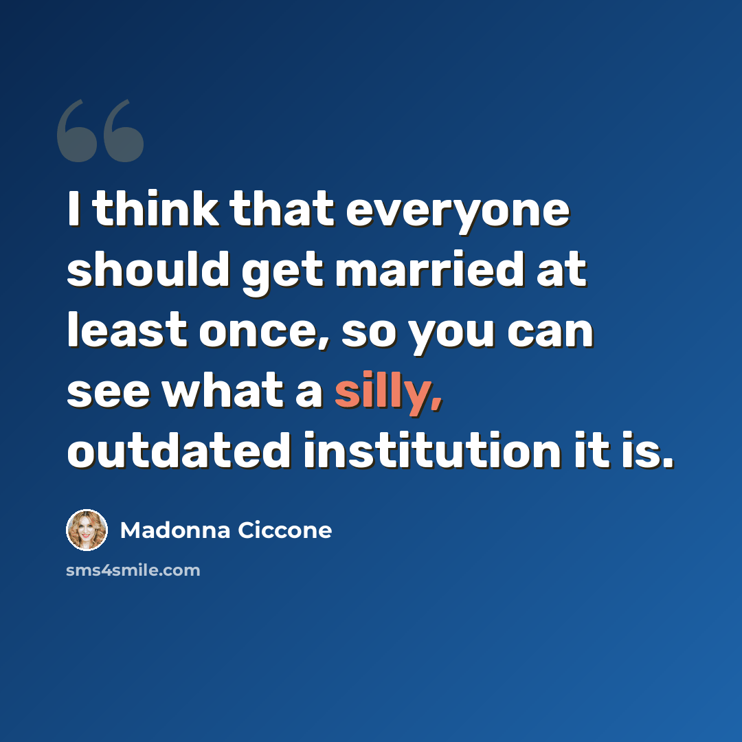 “I think that everyone should get married at least once, so you can see what a silly, outdated institution it is.” quote by Madonna Ciccone