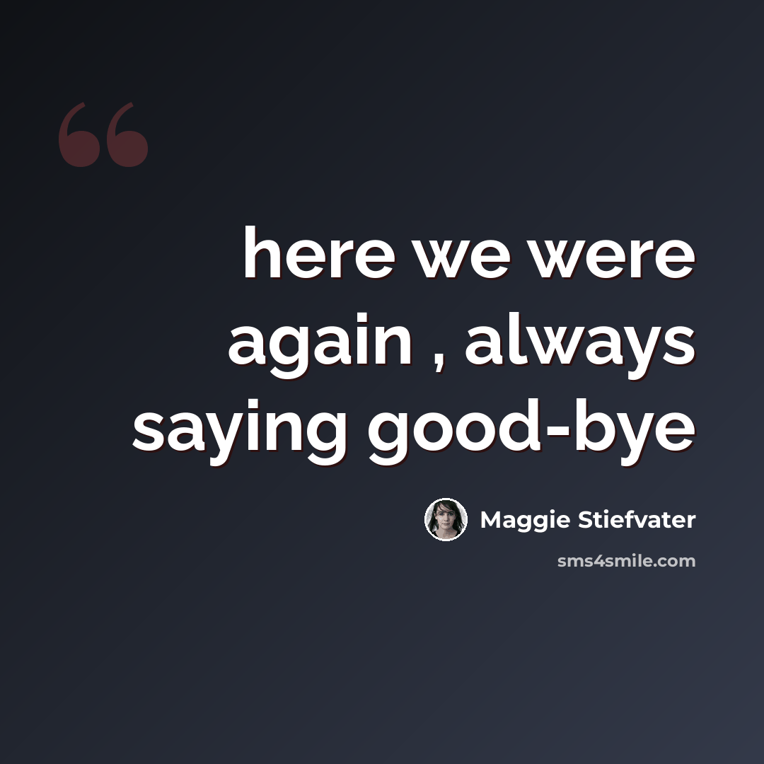 “here we were again , always saying good-bye” quote by Maggie Stiefvater