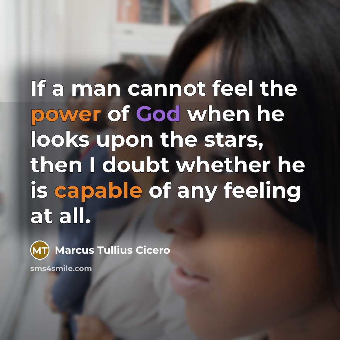 “If a man cannot feel the power of God when he looks upon the stars, then I doubt whether he is capable of any feeling at all.” quote by Marcus Tullius Cicero