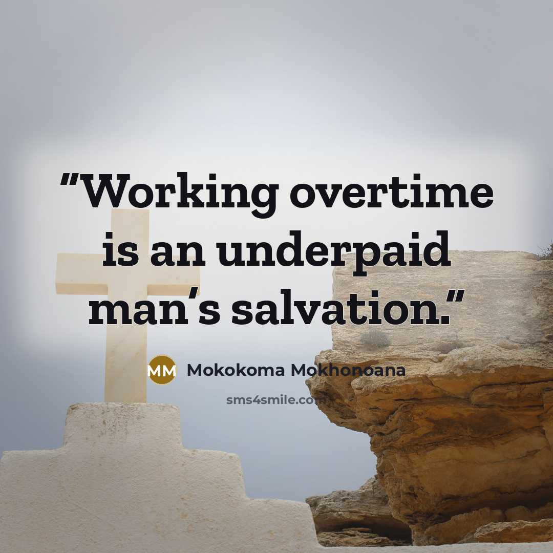 “Working overtime is an underpaid man’s salvation.” quote by Mokokoma Mokhonoana
