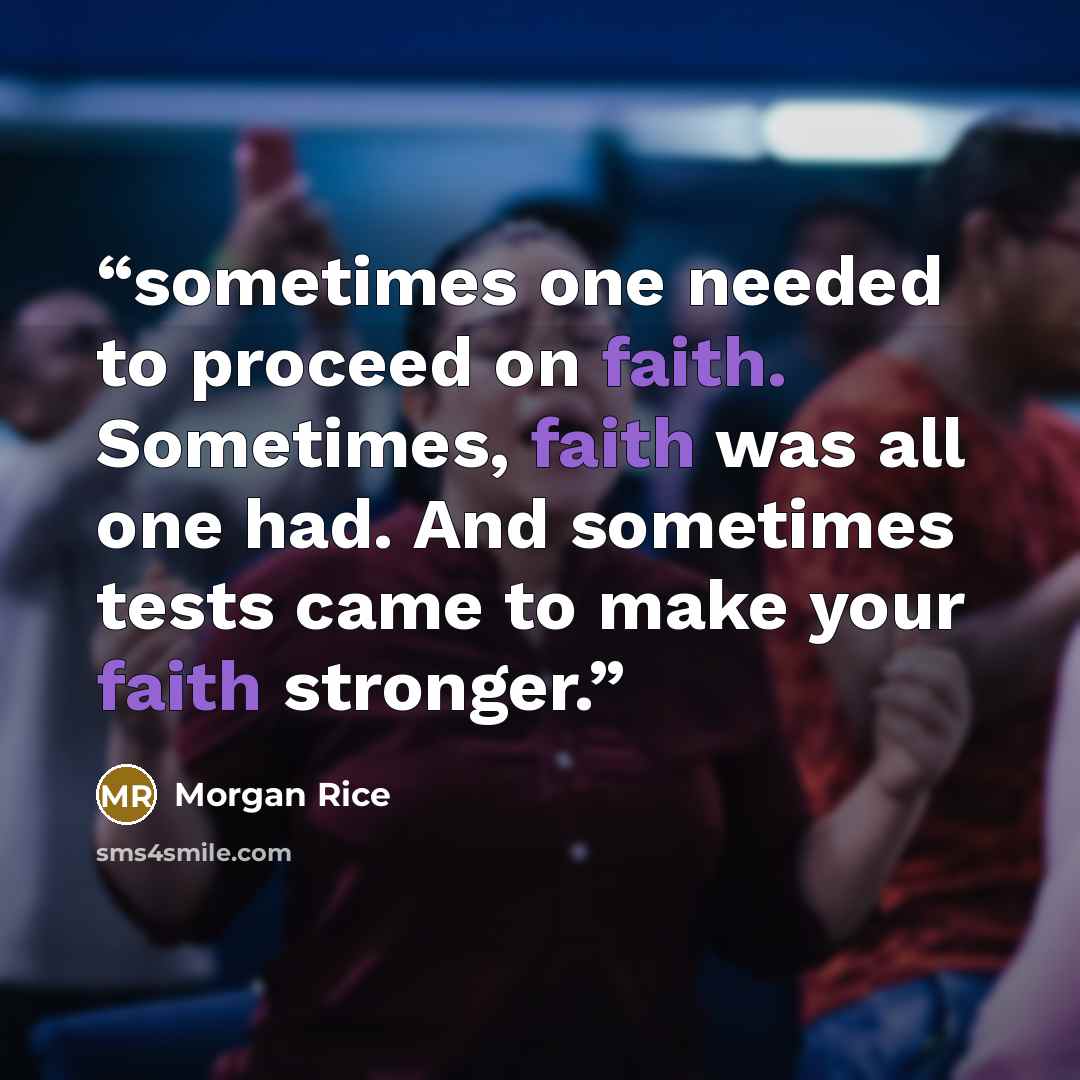 “sometimes one needed to proceed on faith. Sometimes, faith was all one had. And sometimes tests came to make your faith stronger.” quote by Morgan Rice
