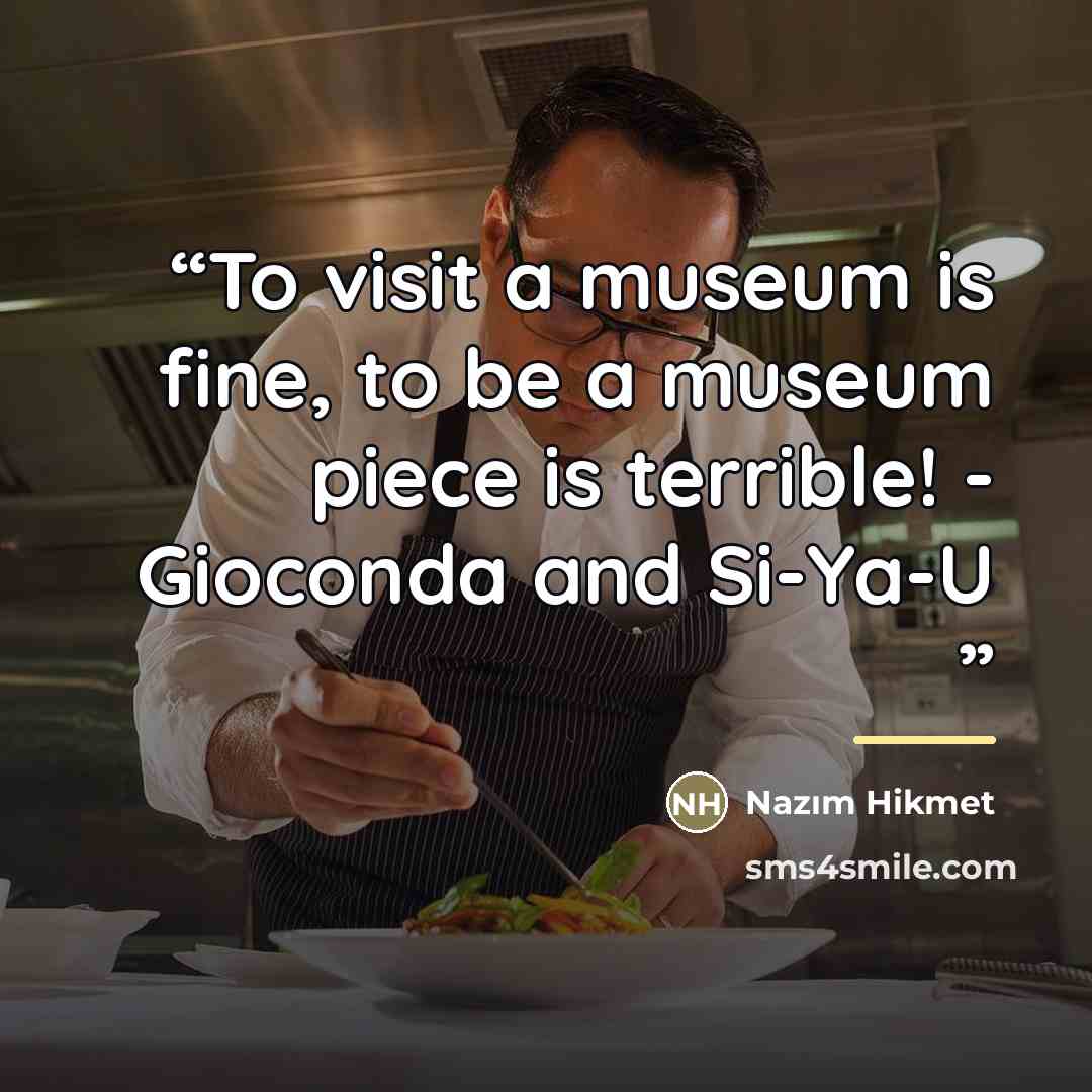 “To visit a museum is fine, to be a museum piece is terrible! - Gioconda and Si-Ya-U” quote by Nâzım Hikmet