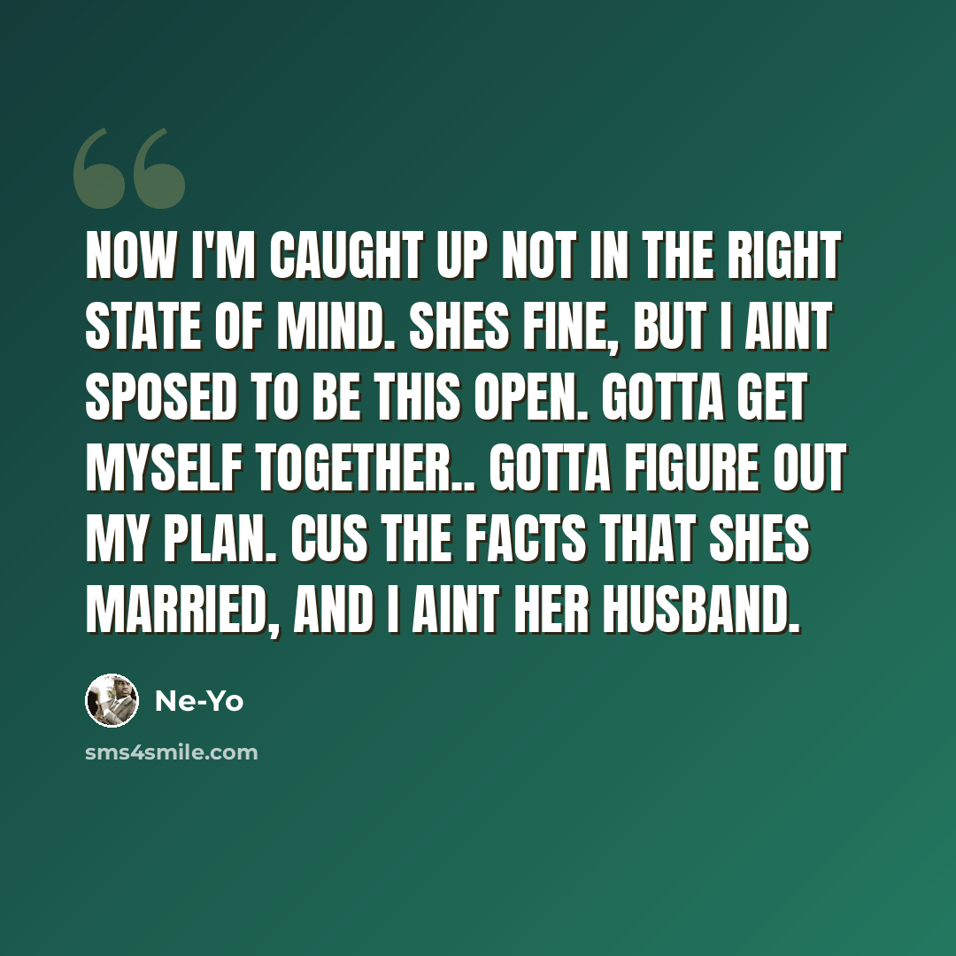 “Now I'm caught up not in the right state of mind. shes fine, but I aint sposed to be this open. gotta get myself together.. gotta figure out my plan. cus the facts that shes married, and I aint her husband.” quote by Ne-yo