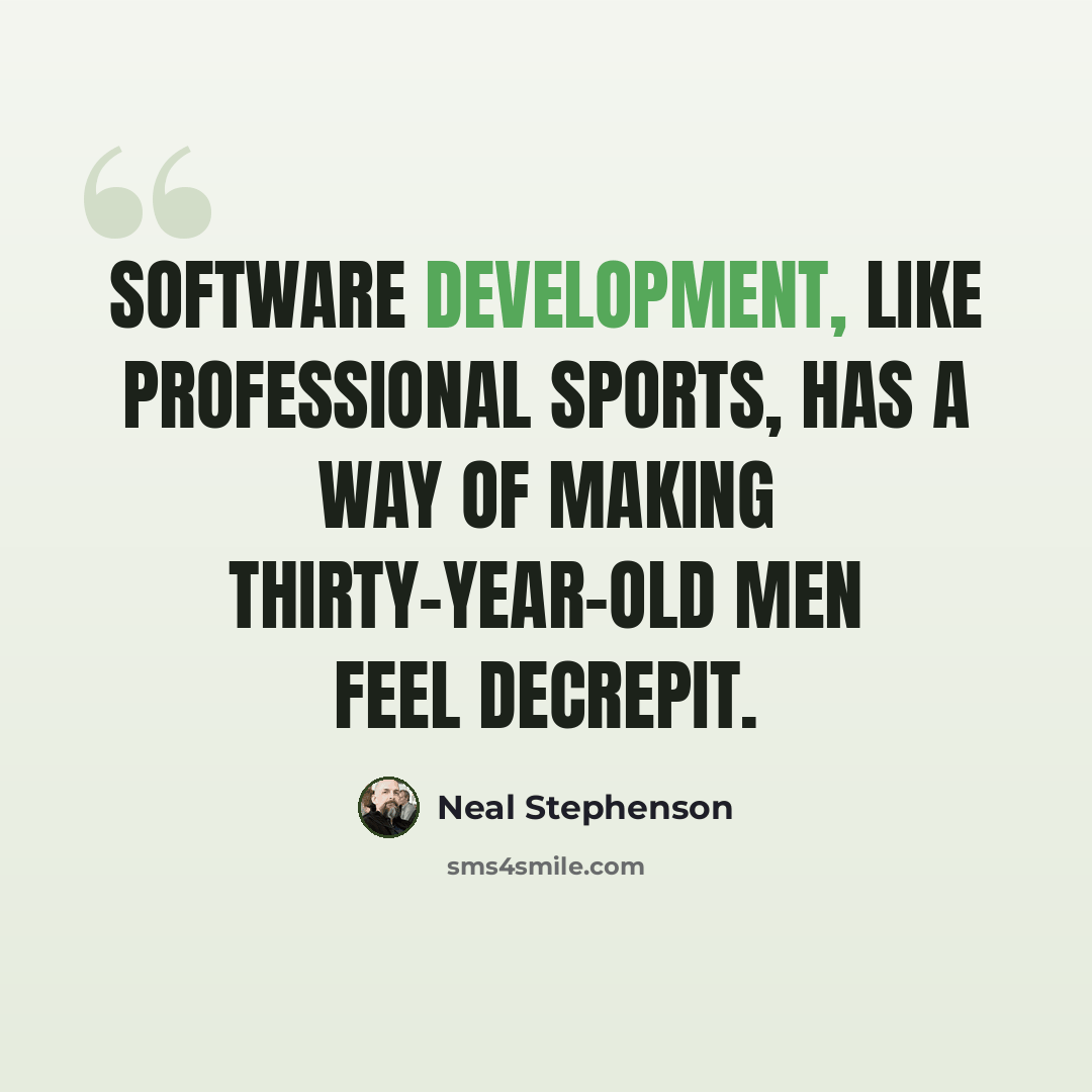 “Software development, like professional sports, has a way of making thirty-year-old men feel decrepit.” quote by Neal Stephenson