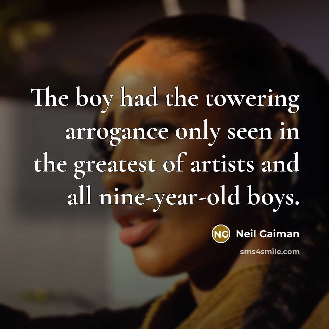“The boy had the towering arrogance only seen in the greatest of artists and all nine-year-old boys.” quote by Neil Gaiman