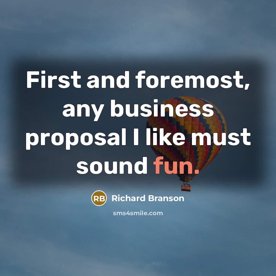 “First and foremost, any business proposal I like must sound fun.” quote by Richard Branson