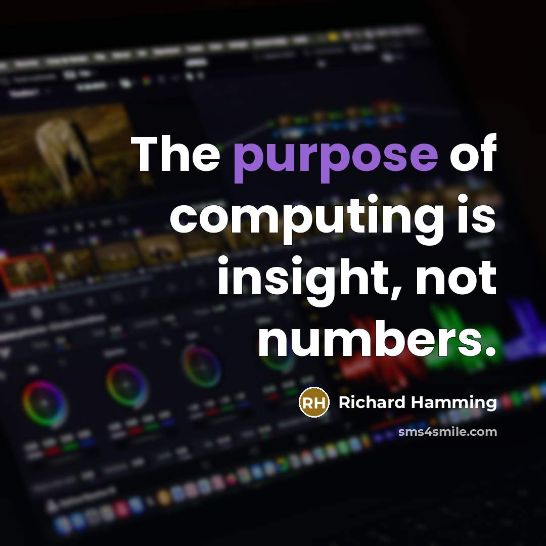 “The purpose of computing is insight, not numbers.” quote by Richard Hamming
