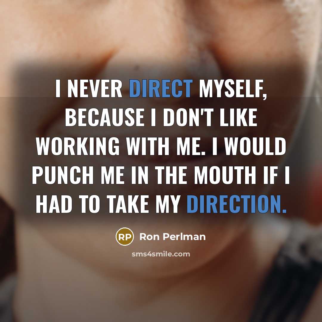 “I never direct myself, because I don't like working with me. I would punch me in the mouth if I had to take my direction.” quote by Ron Perlman