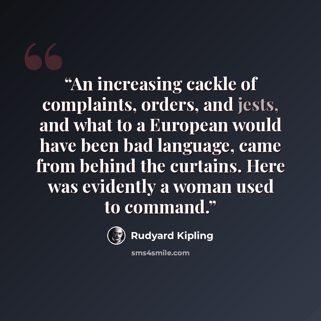 “An increasing cackle of complaints, orders, and jests, and what to a European would have been bad language, came from behind the curtains. Here was evidently a woman used to command.” quote by Rudyard Kipling