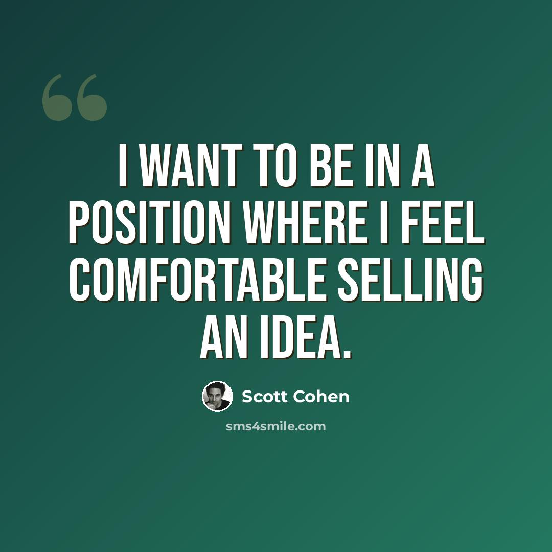 “I want to be in a position where I feel comfortable selling an idea.” quote by Scott Cohen