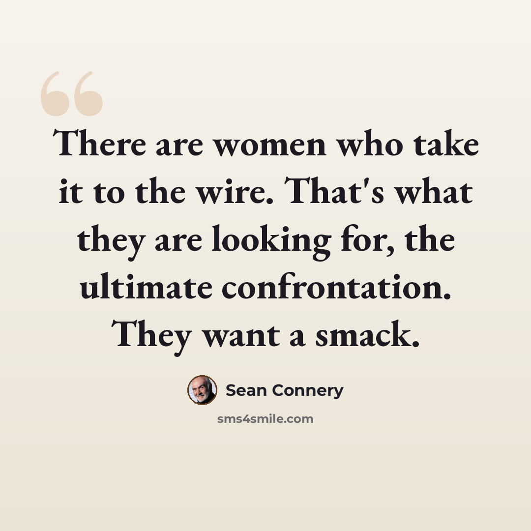 “There are women who take it to the wire. That's what they are looking for, the ultimate confrontation. They want a smack.” quote by Sean Connery