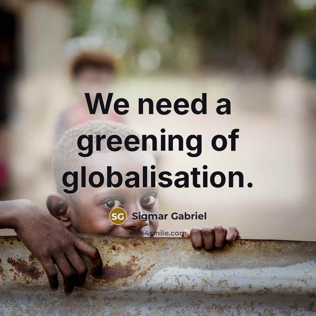“We need a greening of globalisation.” quote by Sigmar Gabriel