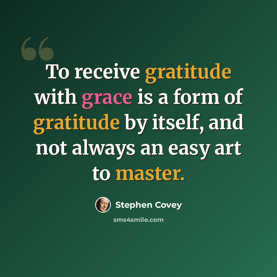 “To receive gratitude with grace is a form of gratitude by itself, and not always an easy art to master.” quote by Stephen Covey