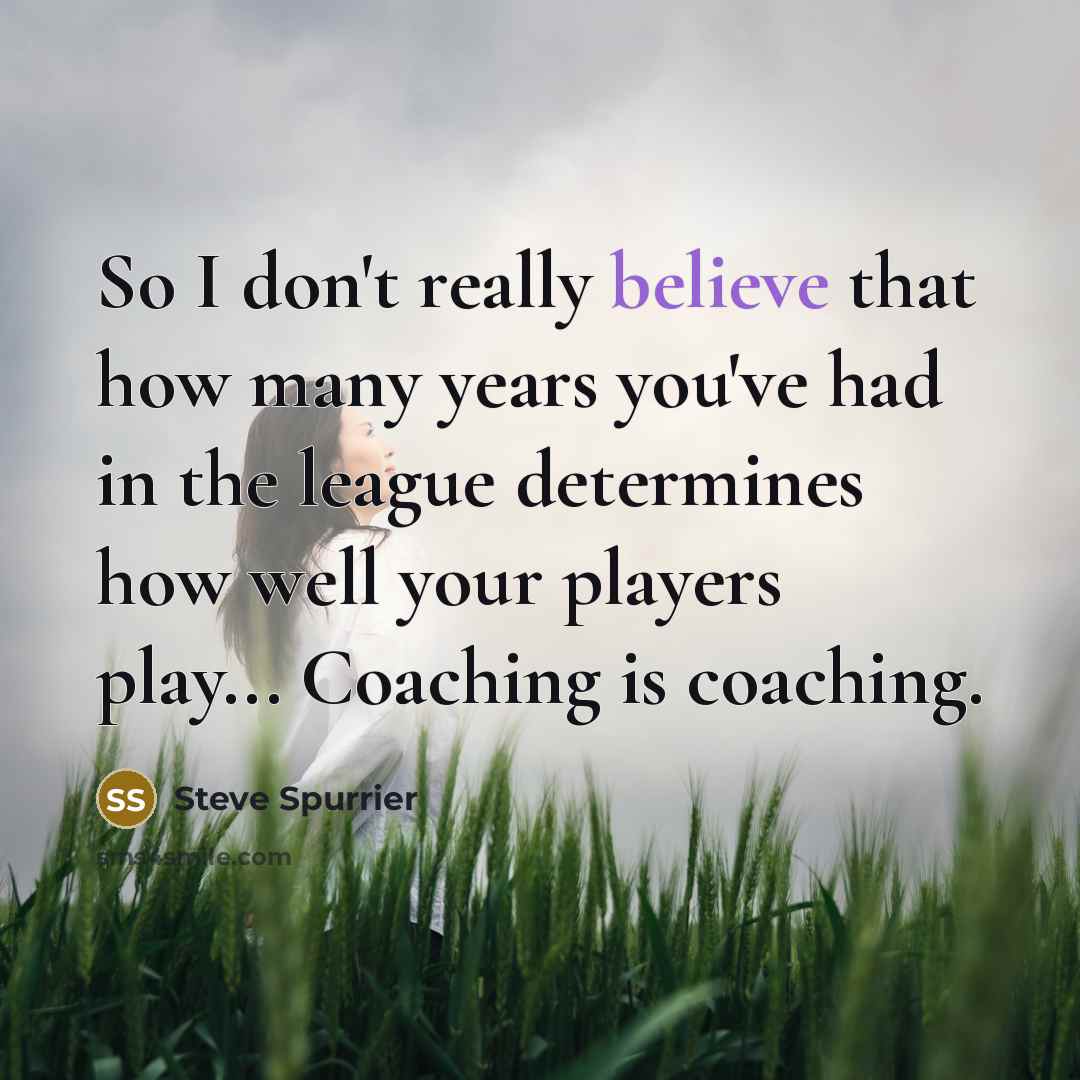 “So I don't really believe that how many years you've had in the league determines how well your players play... Coaching is coaching.” quote by Steve Spurrier