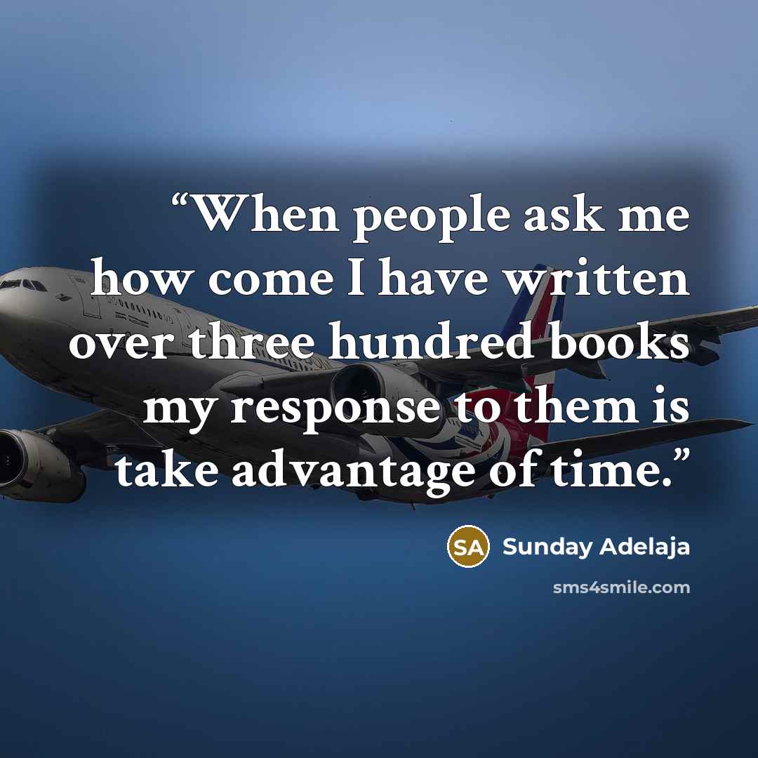 “When people ask me how come I have written over three hundred books my response to them is take advantage of time.” quote by Sunday Adelaja