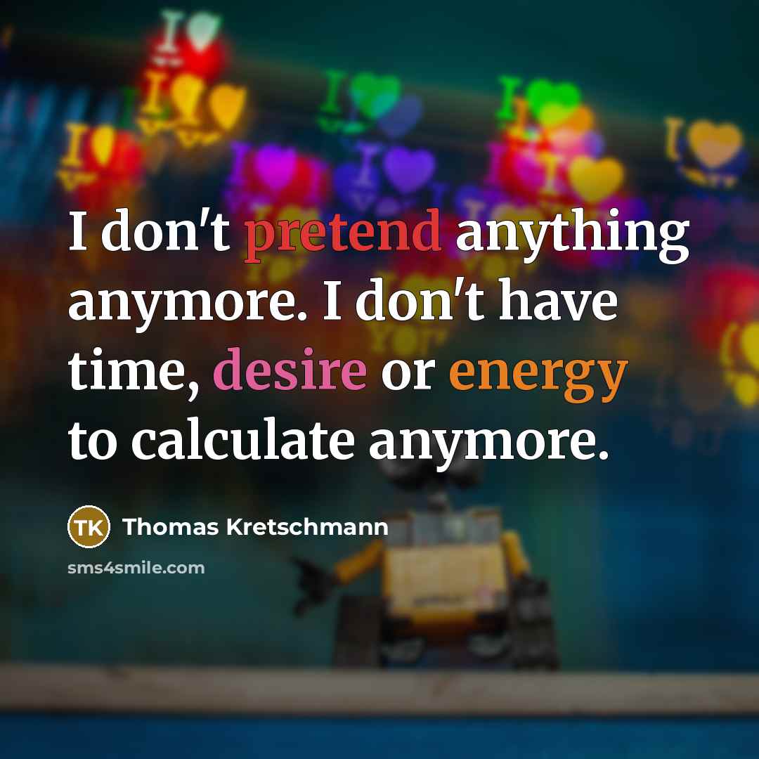 “I don't pretend anything anymore. I don't have time, desire or energy to calculate anymore.” quote by Thomas Kretschmann
