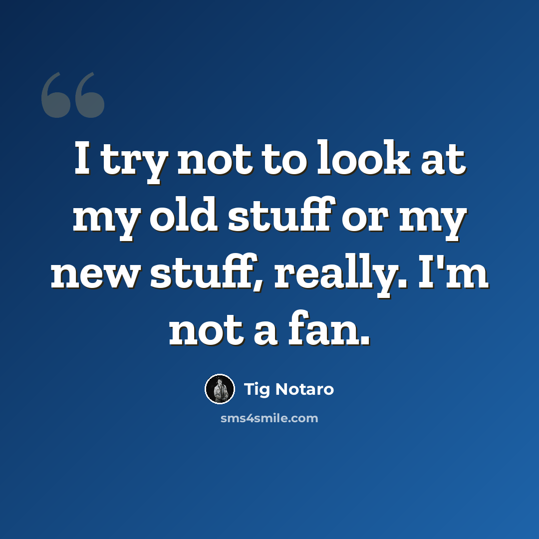 “I try not to look at my old stuff or my new stuff, really. I'm not a fan.” quote by Tig Notaro