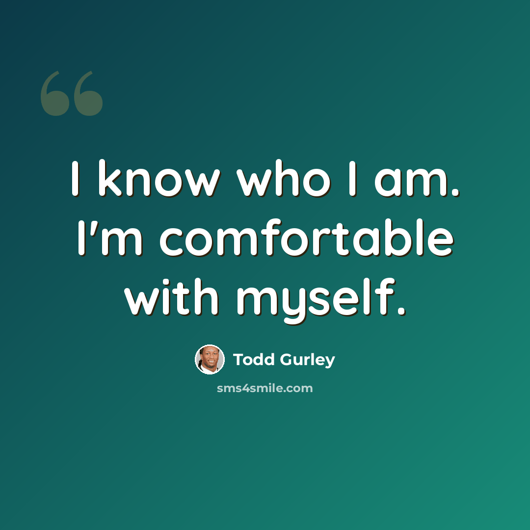 “I know who I am. I'm comfortable with myself.” quote by Todd Gurley