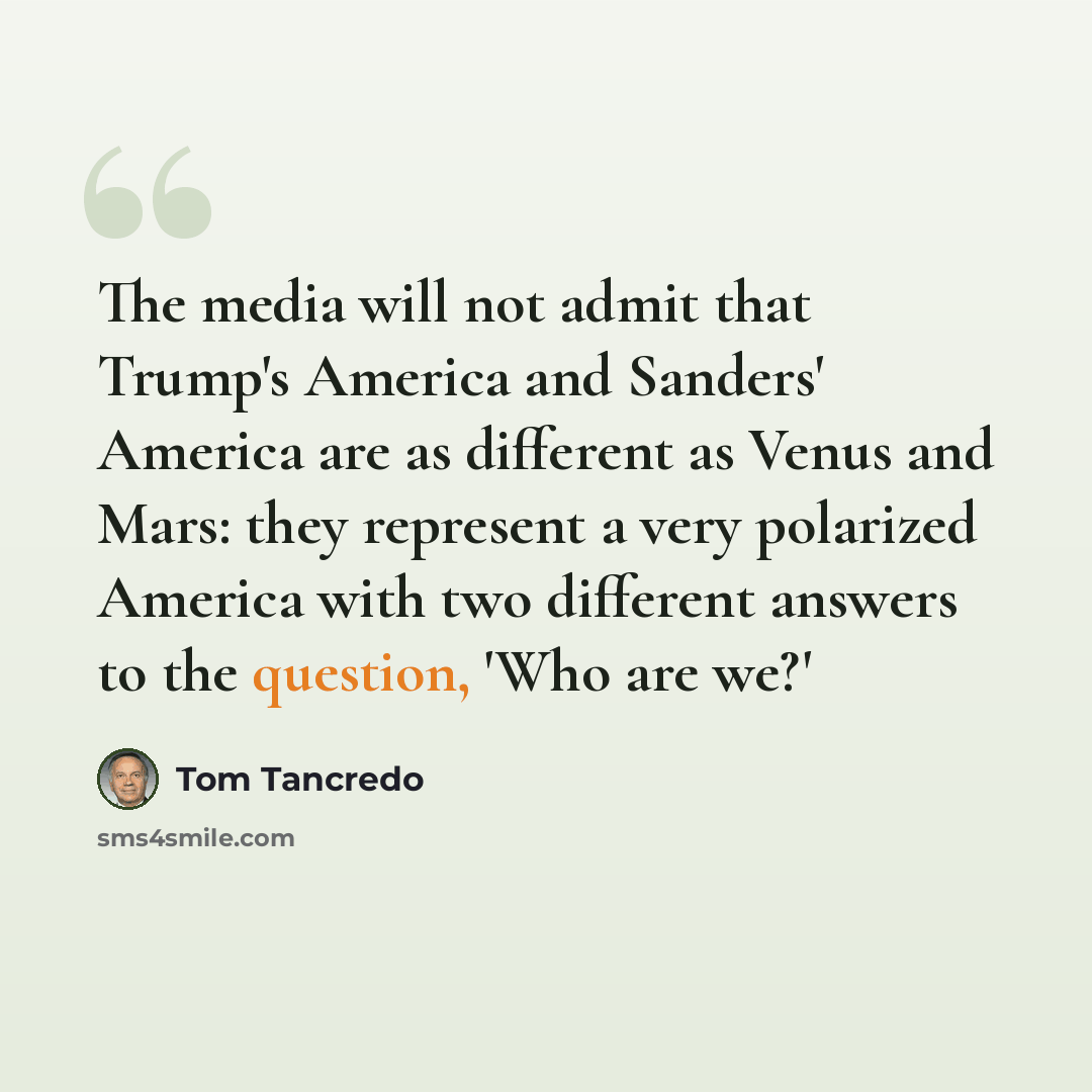 “The media will not admit that Trump's America and Sanders' America are as different as Venus and Mars: they represent a very polarized America with two different answers to the question, 'Who are we?'” quote by Tom Tancredo