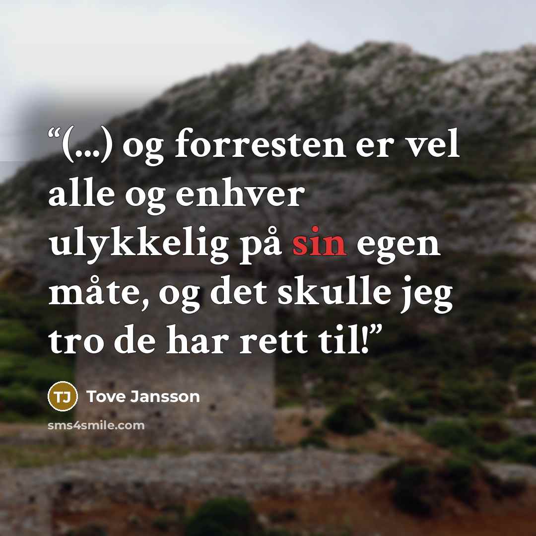 “(...) og forresten er vel alle og enhver ulykkelig på sin egen måte, og det skulle jeg tro de har rett til!” quote by Tove Jansson
