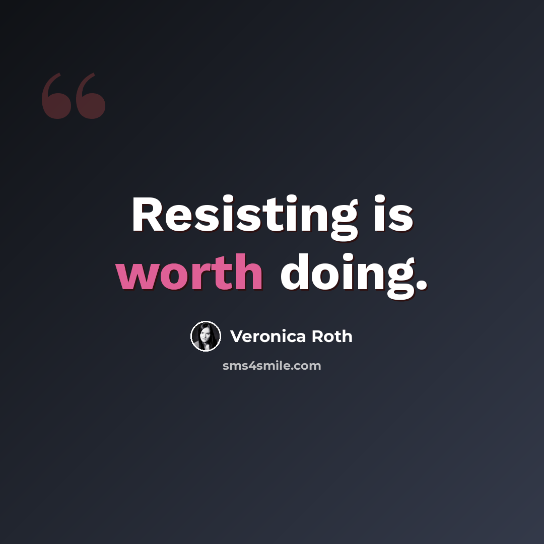 “Resisting is worth doing.” quote by Veronica Roth