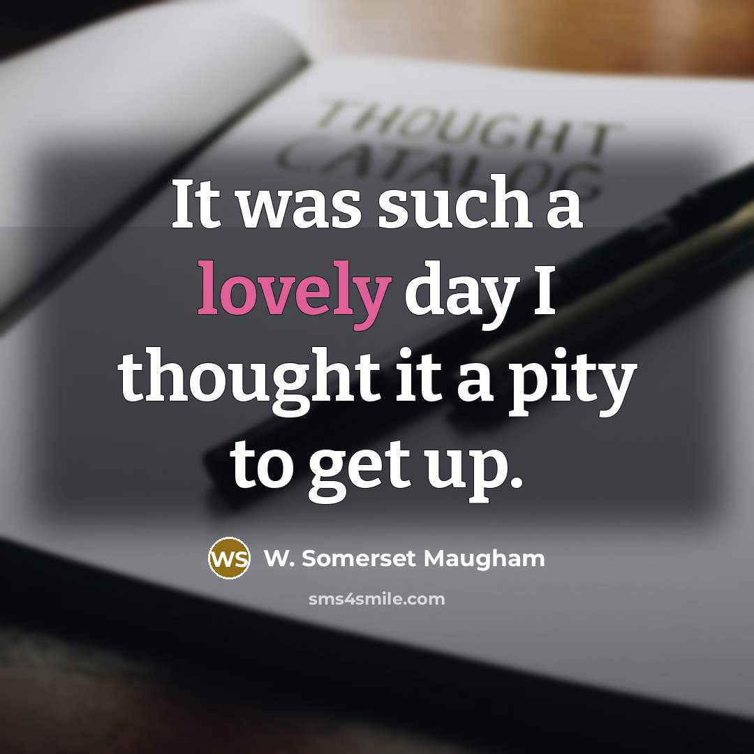 “It was such a lovely day I thought it a pity to get up.” quote by W. Somerset Maugham