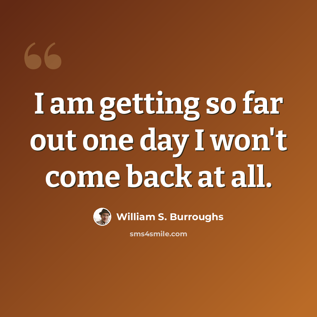 “I am getting so far out one day I won't come back at all.” quote by William S. Burroughs