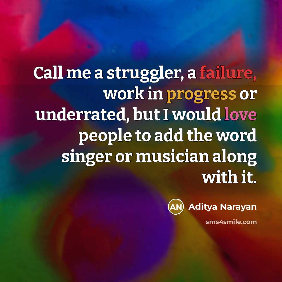 “Call me a struggler, a failure, work in progress or underrated, but I would love people to add the word singer or musician along with it.” quote by Aditya Narayan