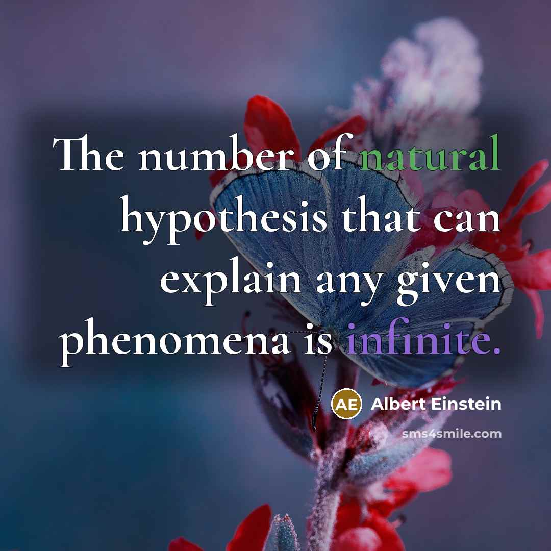 “The number of natural hypothesis that can explain any given phenomena is infinite.” quote by Albert Einstein