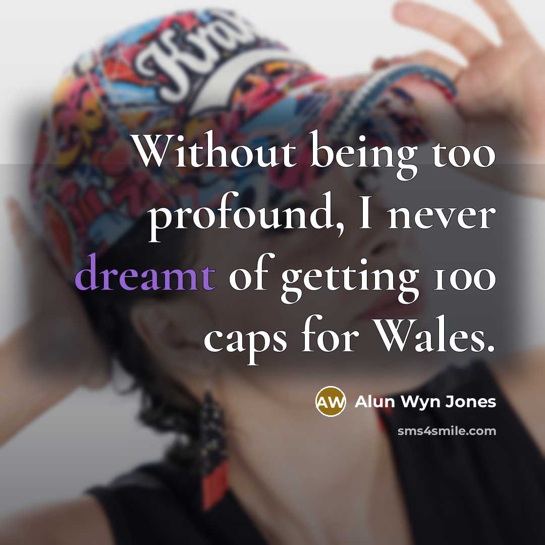 “Without being too profound, I never dreamt of getting 100 caps for Wales.” quote by Alun Wyn Jones