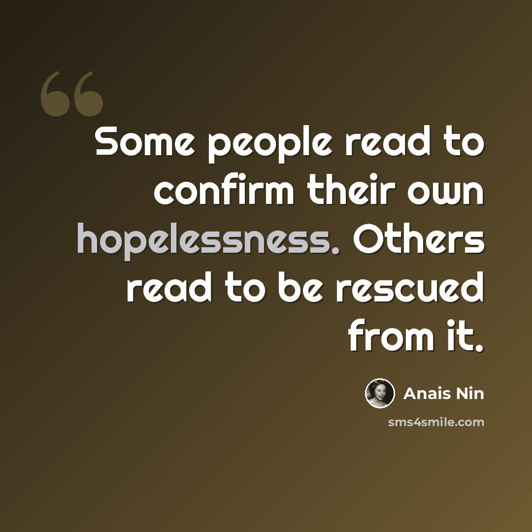 “Some people read to confirm their own hopelessness. Others read to be rescued from it.” quote by Anais Nin